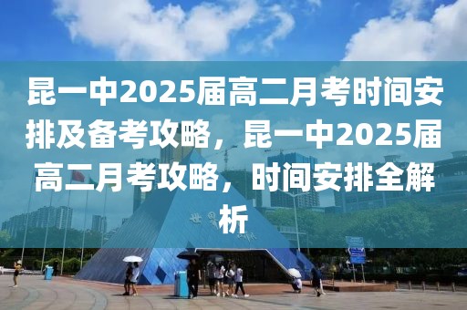 昆一中2025屆高二月考時(shí)間安排及備考攻略，昆一中2025屆高二月考攻略，時(shí)間安排全解析