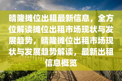 晴隆攤位出租最新信息，全方位解讀攤位出租市場現狀與發展趨勢，晴隆攤位出租市場現狀與發展趨勢解讀，最新出租信息概覽