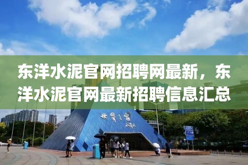 東洋水泥官網(wǎng)招聘網(wǎng)最新，東洋水泥官網(wǎng)最新招聘信息匯總