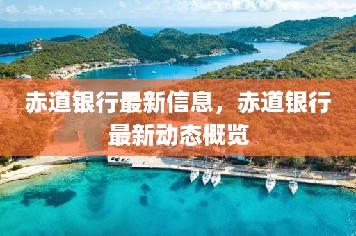 赤道銀行最新信息，赤道銀行最新動態(tài)概覽