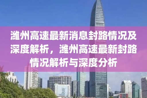 濰州高速最新消息封路情況及深度解析，濰州高速最新封路情況解析與深度分析