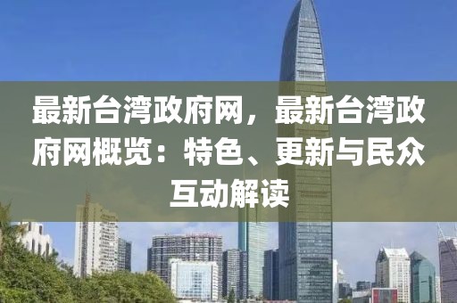 最新臺灣政府網，最新臺灣政府網概覽：特色、更新與民眾互動解讀