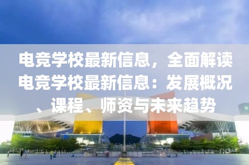 電競學校最新信息，全面解讀電競學校最新信息：發展概況、課程、師資與未來趨勢