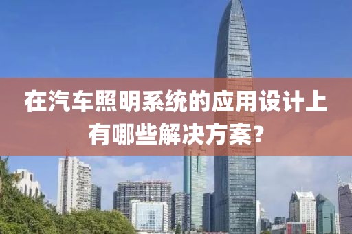 在汽車(chē)照明系統(tǒng)的應(yīng)用設(shè)計(jì)上有哪些解決方案？