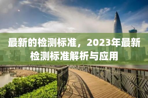 最新的檢測標準，2023年最新檢測標準解析與應用