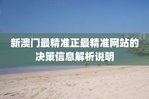新澳門最精準(zhǔn)正最精準(zhǔn)網(wǎng)站的決策信息解析說明