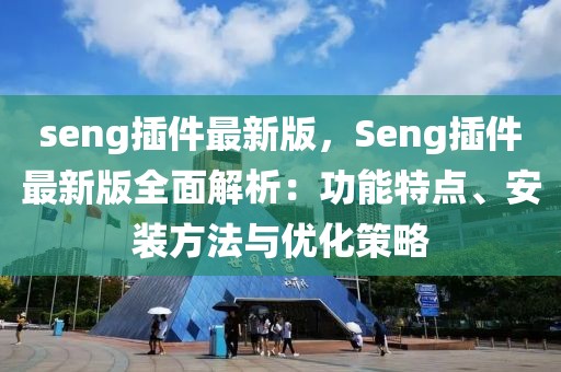 seng插件最新版，Seng插件最新版全面解析：功能特點(diǎn)、安裝方法與優(yōu)化策略