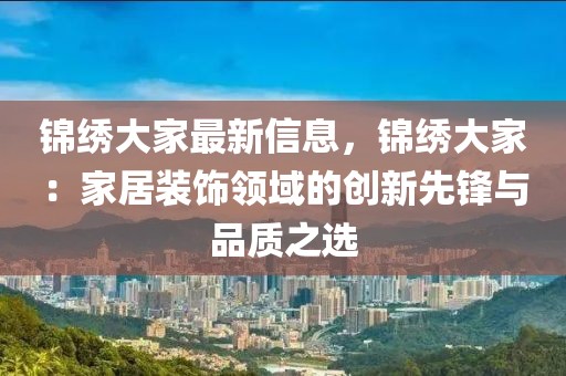錦繡大家最新信息，錦繡大家：家居裝飾領域的創新先鋒與品質之選