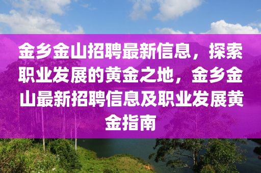 金鄉金山招聘最新信息，探索職業發展的黃金之地，金鄉金山最新招聘信息及職業發展黃金指南