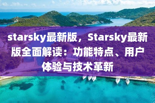starsky最新版，Starsky最新版全面解讀：功能特點(diǎn)、用戶體驗(yàn)與技術(shù)革新