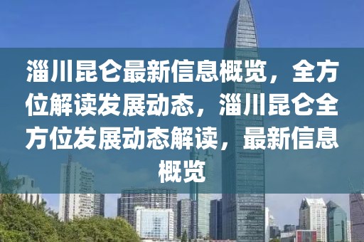 淄川昆侖最新信息概覽，全方位解讀發展動態，淄川昆侖全方位發展動態解讀，最新信息概覽
