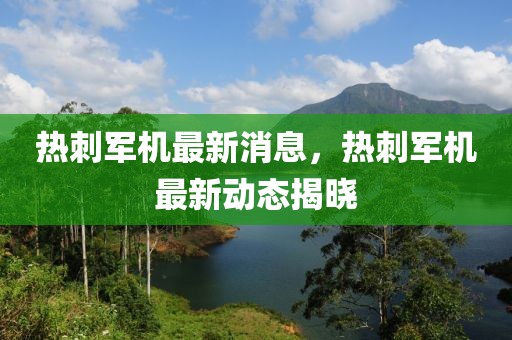 熱刺軍機最新消息，熱刺軍機最新動態揭曉