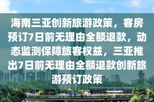 海南三亞創新旅游政策，客房預訂7日前無理由全額退款，動態監測保障旅客權益，三亞推出7日前無理由全額退款創新旅游預訂政策