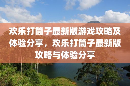 歡樂打筒子最新版游戲攻略及體驗分享，歡樂打筒子最新版攻略與體驗分享
