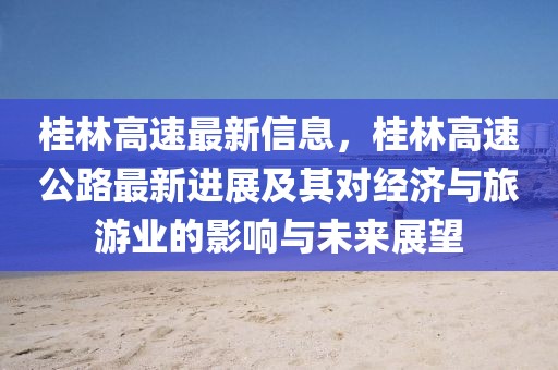 桂林高速最新信息，桂林高速公路最新進展及其對經(jīng)濟與旅游業(yè)的影響與未來展望