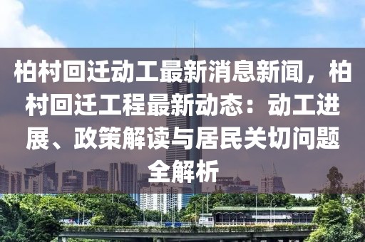 柏村回遷動工最新消息新聞，柏村回遷工程最新動態(tài)：動工進(jìn)展、政策解讀與居民關(guān)切問題全解析