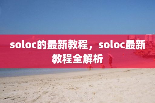 soloc的最新教程，soloc最新教程全解析