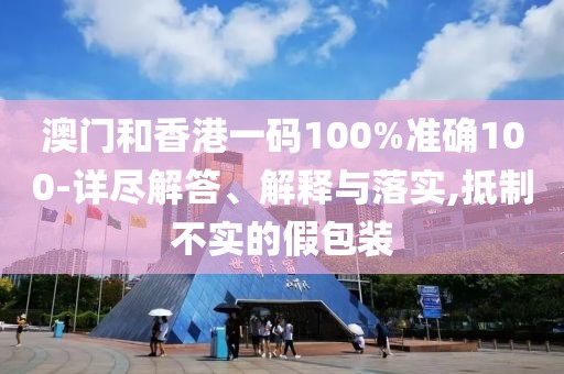 澳門和香港一碼100%準(zhǔn)確100-詳盡解答、解釋與落實(shí),抵制不實(shí)的假包裝