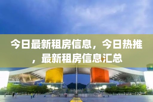 今日最新租房信息，今日熱推，最新租房信息匯總
