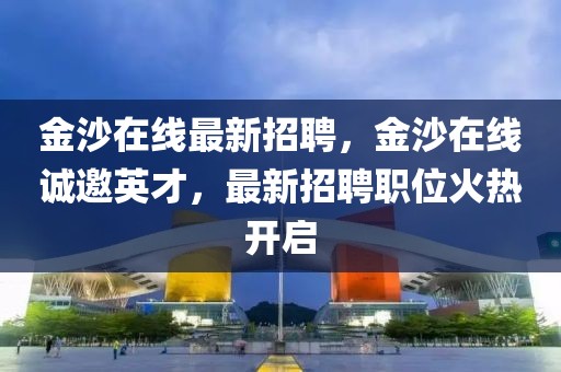金沙在線最新招聘，金沙在線誠邀英才，最新招聘職位火熱開啟