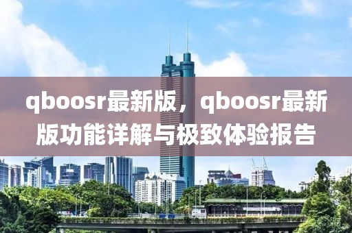 qboosr最新版，qboosr最新版功能詳解與極致體驗報告
