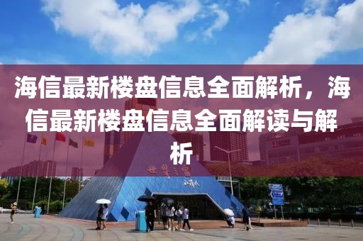 海信最新樓盤信息全面解析，海信最新樓盤信息全面解讀與解析