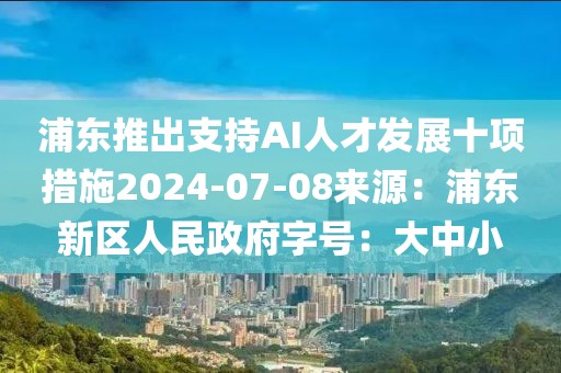 浦東推出支持AI人才發(fā)展十項(xiàng)措施2024-07-08來(lái)源：浦東新區(qū)人民政府字號(hào)：大中小