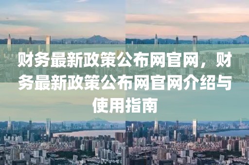 財務最新政策公布網官網，財務最新政策公布網官網介紹與使用指南