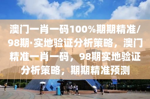 澳門一肖一碼100%期期精準(zhǔn)/98期·實(shí)地驗(yàn)證分析策略，澳門精準(zhǔn)一肖一碼，98期實(shí)地驗(yàn)證分析策略，期期精準(zhǔn)預(yù)測(cè)