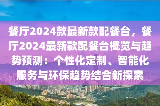 餐廳2024款最新款配餐臺，餐廳2024最新款配餐臺概覽與趨勢預測：個性化定制、智能化服務與環保趨勢結合新探索