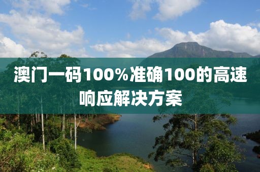 澳門一碼100%準確100的高速響應(yīng)解決方案