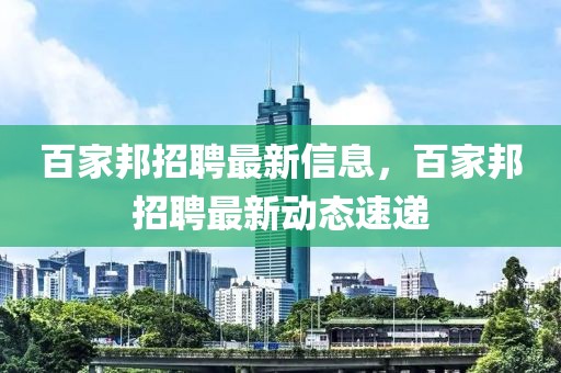 百家邦招聘最新信息，百家邦招聘最新動態速遞
