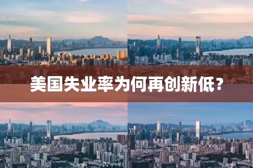 美國失業(yè)率為何再創(chuàng)新低？