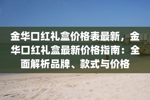金華口紅禮盒價格表最新，金華口紅禮盒最新價格指南：全面解析品牌、款式與價格