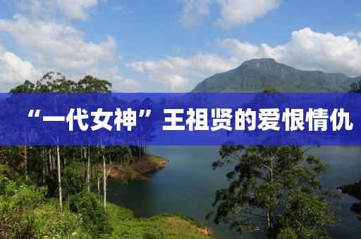 “一代女神”王祖賢的愛恨情仇
