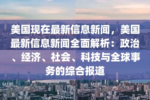 美國現在最新信息新聞，美國最新信息新聞全面解析：政治、經濟、社會、科技與全球事務的綜合報道