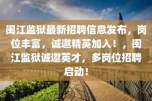 閩江監獄最新招聘信息發布，崗位豐富，誠邀精英加入！，閩江監獄誠邀英才，多崗位招聘啟動！