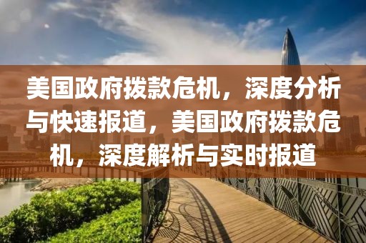 美國政府撥款危機，深度分析與快速報道，美國政府撥款危機，深度解析與實時報道