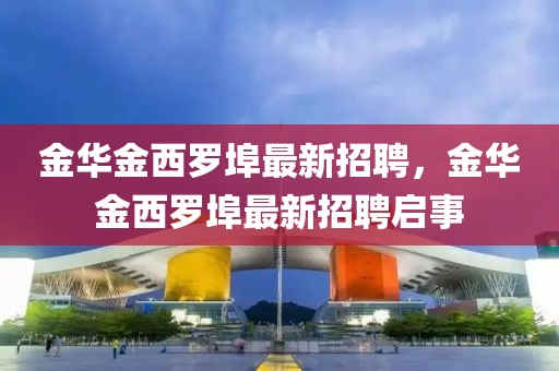 金華金西羅埠最新招聘，金華金西羅埠最新招聘啟事