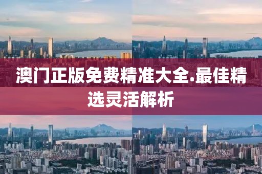 澳門正版免費精準大全.最佳精選靈活解析