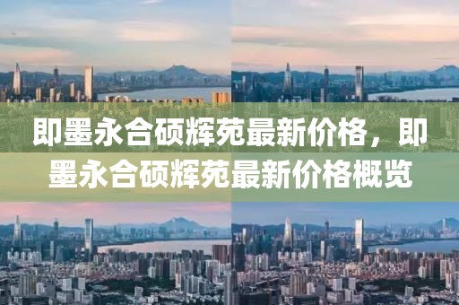 即墨永合碩輝苑最新價(jià)格，即墨永合碩輝苑最新價(jià)格概覽