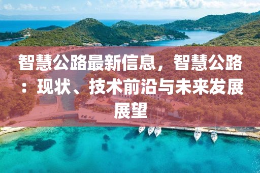 智慧公路最新信息，智慧公路：現狀、技術前沿與未來發展展望