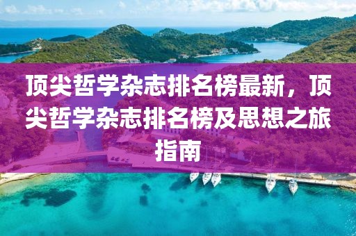頂尖哲學雜志排名榜最新，頂尖哲學雜志排名榜及思想之旅指南