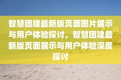 智慧團建最新版頁面圖片展示與用戶體驗探討，智慧團建最新版頁面展示與用戶體驗深度探討