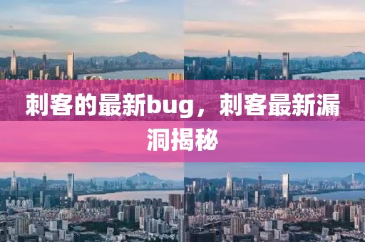 刺客的最新bug，刺客最新漏洞揭秘