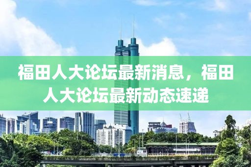福田人大論壇最新消息，福田人大論壇最新動態速遞