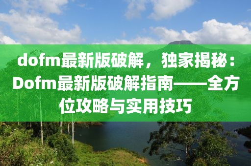 dofm最新版破解，獨家揭秘：Dofm最新版破解指南——全方位攻略與實用技巧