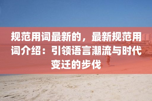 規范用詞最新的，最新規范用詞介紹：引領語言潮流與時代變遷的步伐