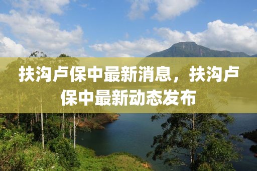 扶溝盧保中最新消息，扶溝盧保中最新動態發布