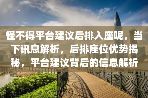 怪不得平臺建議后排入座呢，當下訊息解析，后排座位優勢揭秘，平臺建議背后的信息解析
